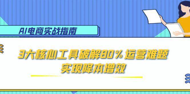 图片[1]-AI电商实战指南：3大核心工具破解80%运营难题，实现降本增效