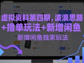 虚拟资料第四期，波浪思路+撸单玩法，新增闲鱼独家玩法