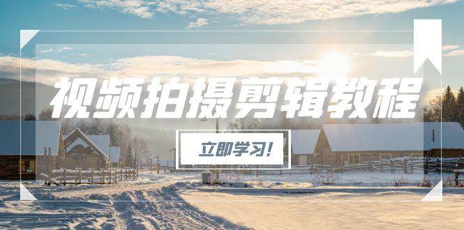 图片[1]-视频拍摄剪辑教程，从基础操作到进阶，爆款视频全流程生产术