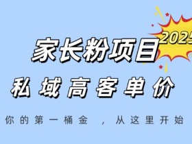 家长粉项目,一个可以长期变现暴利项目,私域高客单价,轻松完成你的人生第一桶金