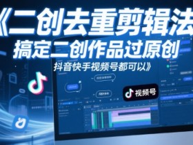 短视频二创去重剪辑法,搞定二创作品过原创,抖音快手视频号都可以