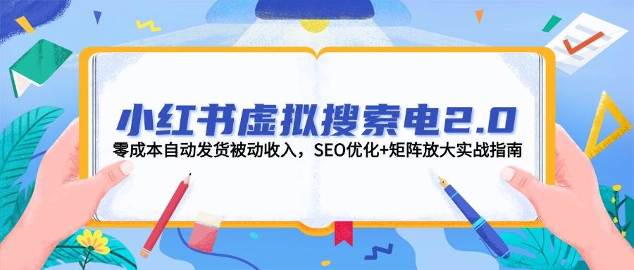 图片[1]-小红书虚拟搜索电2.0，零成本自动发货被动收入，SEO优化 矩阵放大实战指南