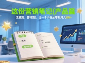 这份营销笔记(产品篇,流量篇,营销篇),让一个小白从零到月入1W+
