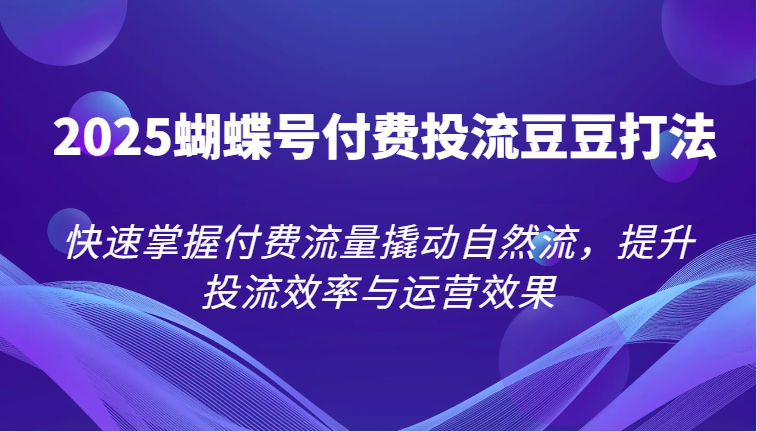 图片[1]-2025蝴蝶号付费投流豆豆打法，快速掌握付费流量撬动自然流，提升投流效率与运营效果