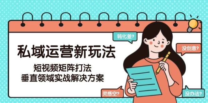 图片[1]-私域运营新玩法，短视频矩阵打法，垂直领域实战解决方案（更新6月）
