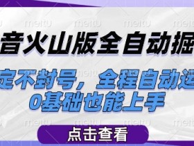 抖音火山版全自动掘金,稳定不封号,全程自动运行,可批量放大操作,0基础也能上手【揭秘】