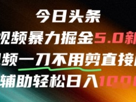 今日头条AI免剪辑搬运新风口,不剪直接发,暴力掘金日入四位数