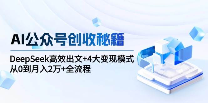 图片[1]-AI公众号创收秘籍：DeepSeek高效出文+4大变现模式，从0到月入2万+全流程