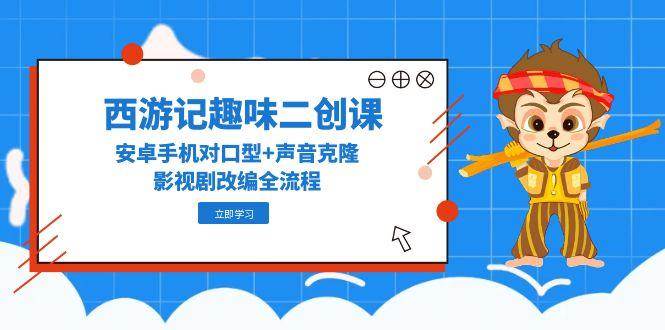 图片[1]-西游记趣味二创课，安卓手机对口型 声音克隆，影视剧改编全流程