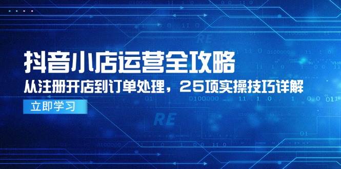 抖音小店运营全攻略，从注册开店到订单处理，25项实操技巧详解 -1