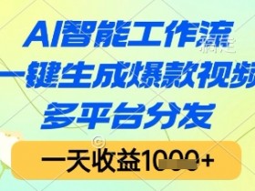 AI智能工作流,一键生成爆款视频,多平台分发,一天收益1k+【揭秘】