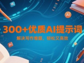 300+优质AI提示词,解决写作难题,轻松又高效