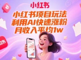 小红书项目玩法,利用AI快速涨粉,月收入平均1w+