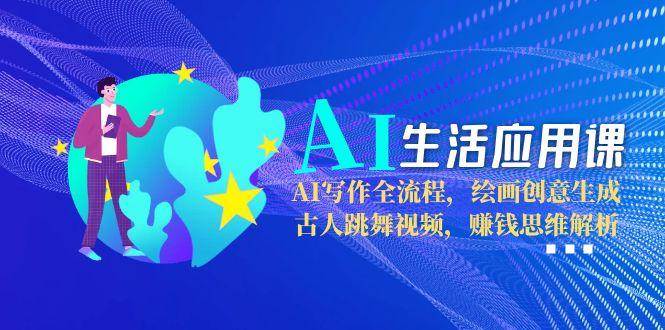 图片[1]-AI生活应用课：AI写作全流程，绘画创意生成，古人跳舞视频，赚钱思维解析