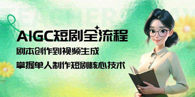 图片[1]-AIGC短剧全流程：剧本创作到视频生成，掌握单人制作短剧核心技术