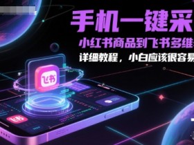 手机一键采集小红书商品到飞书多维表格,详细教程,小白应该很容易操作