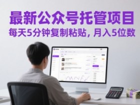 最新公众号托管项目,每天5分钟复制粘贴,月入5位数【揭秘】
