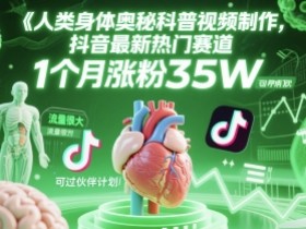 人类科普馆视频制作,抖音最新热门赛道,流量很大,1个月涨粉35W,可过伙伴计划