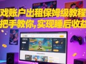 游戏账户出租保姆级教程,手把手教你,实现睡后收益