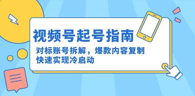 图片[1]-视频号起号指南：对标账号拆解，爆款内容复制，快速实现冷启动