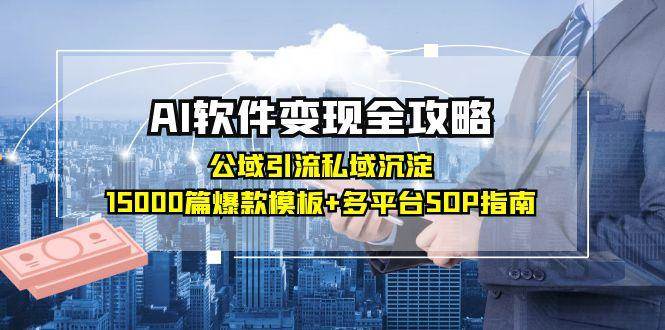 图片[1]-AI软件变现全攻略：公域引流私域沉淀，15000篇爆款模板+多平台SOP指南