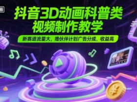 抖音3D动画科普类视频制作教学,新赛道流量大,撸伙伴计划广告分成,收益高