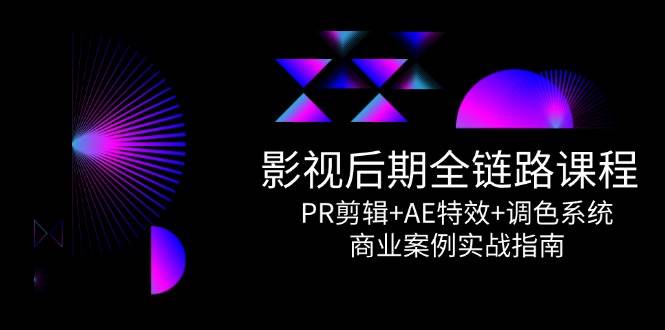 图片[1]-影视后期全链路课程，PR剪辑 AE特效 调色系统，商业案例实战指南