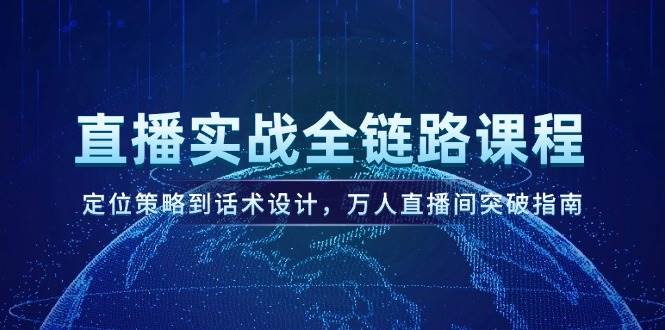 图片[1]-直播实战全链路课程，定位策略到话术设计，万人直播间突破指南