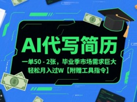 AI代写简历,一单50-2张,毕业季市场需求巨大,轻松月入过W【附赠工具指令】