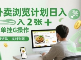 外卖浏览计划日入2张+简单挂G操作-可矩阵，实时到账【揭秘】