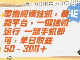 零撸阅读挂G,最新平台,一键全自动运行,一部手机即可,单日收益50-3张+【揭秘】