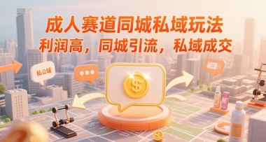 成人赛道同城私域玩法，利润高，同城引流，私域成交 -1
