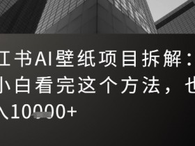 小红书AI壁纸项目拆解:新手小白看完这个方法,也可月入1w+