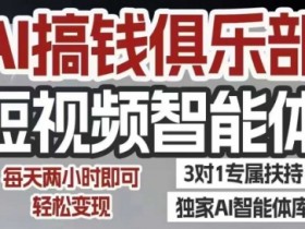 AI搞钱俱乐部短视频智能体,AI智能体实战,抖音+小红书双项目,每天两小时即可轻松变现