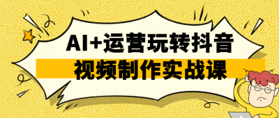 新媒体运营AI+运营玩转抖音视频制作实战课