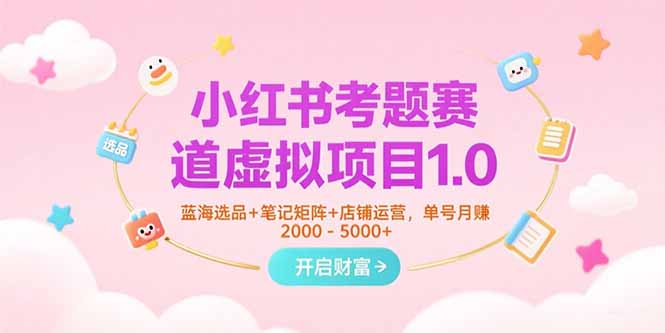 (15398期)小红书考题赛道虚拟项目1.0,蓝海选品+笔记矩阵+店铺运营,单号月赚5000+