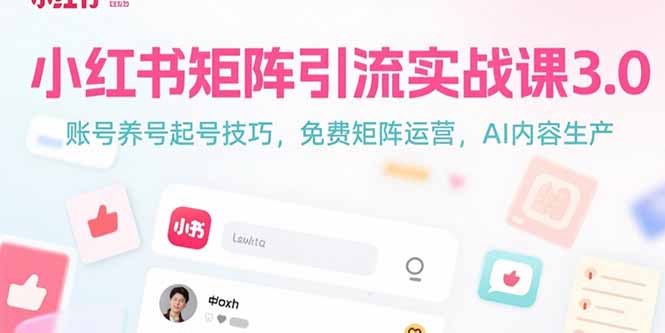 (15406期)小红书矩阵引流实战课3.0:账号养号起号技巧,免裴矩阵运营,AI内容生产