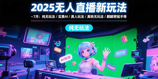 (15429期)2025无人直播新玩法-7月:纯无玩法/实景AI/真人玩法/绿幕玩法/真转无玩法