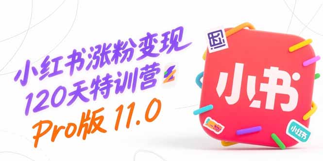 (15432期)小红书涨粉变现120天特训营Pro版11.0:从0到1掌握平台运营,内容制作和变现