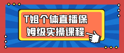 新媒体运营T姐个体直播保姆级实操课程