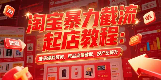 (15468期)淘宝暴力截流起店教程:选品爆款预判,竞品流量截取,投产比提升