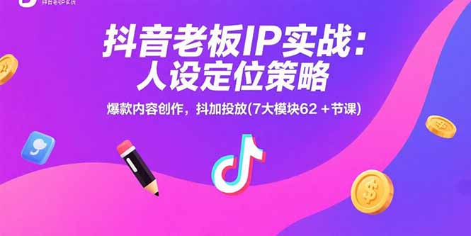 (15497期)抖音老板IP实战:人设定位策略,爆款内容创作,抖加投放(7大模块62+节课)
