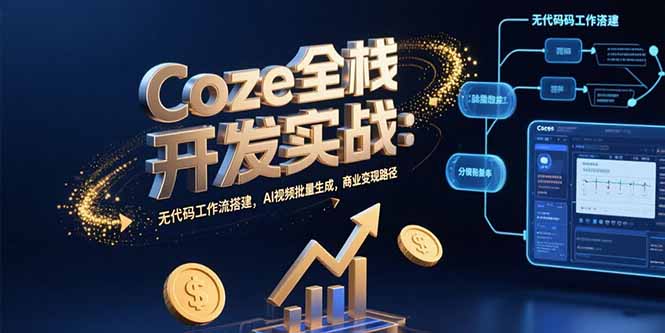 (15507期)Coze全栈开发实战:无代码工作流搭建,AI视频批量生成,商业变现路径