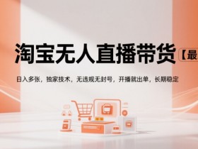 淘宝无人直播带货【最新】,日入多张,独家技术,无违规无封号,开播就出单,长期稳定【揭秘】