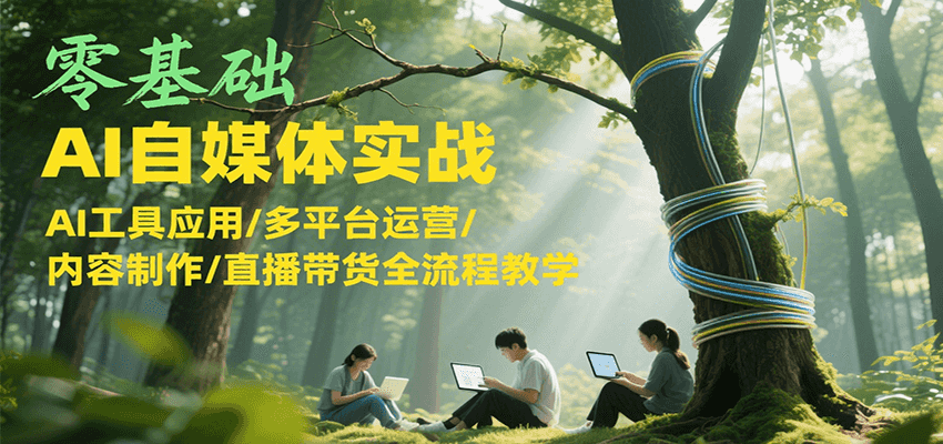 图片[1]-零基础AI自媒体实战，AI工具应用/多平台运营/内容制作/直播带货全流程教学