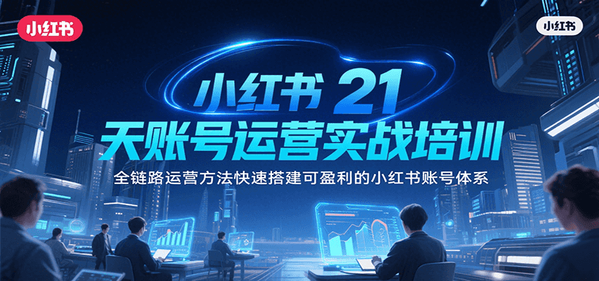图片[1]-小红书21天账号运营实战培训，全链路运营方法快速搭建可盈利的小红书账号体系