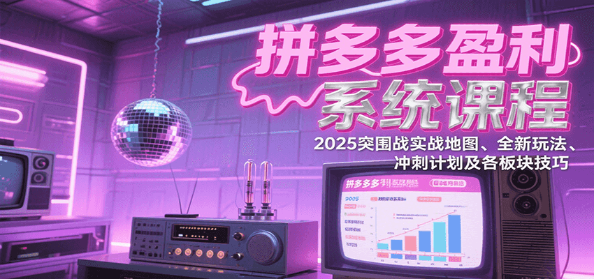 图片[1]-拼多多盈利系统课程：2025突围战实战地图、全新玩法、冲刺计划及各板块技巧