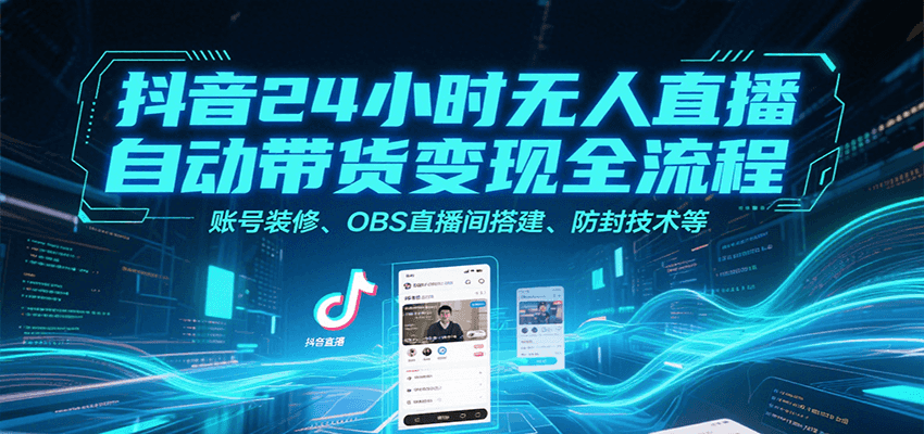 图片[1]-抖音24小时无人直播自动带货变现全流程，账号装修、OBS直播间搭建、防封技术等
