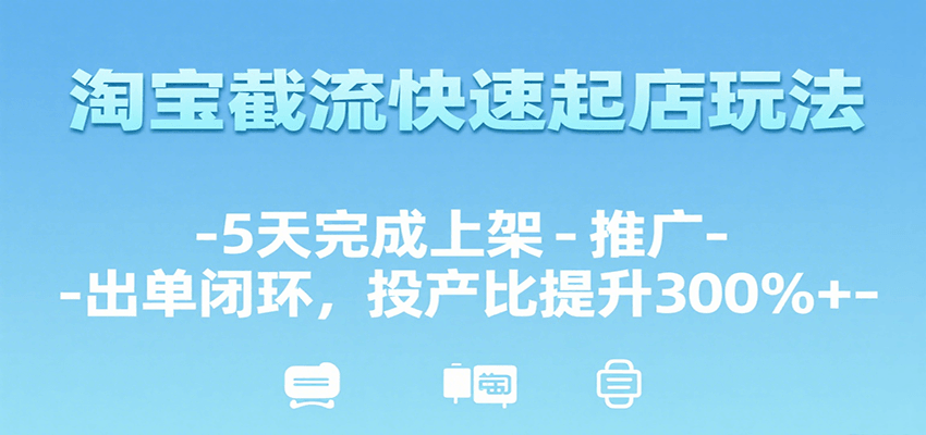 图片[1]-淘宝截流快速起店玩法，5天完成上架-推广-出单闭环，投产比提升300%+