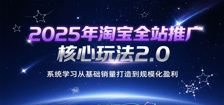 图片[1]-2025年淘宝全站推广核心玩法2.0，系统学习从基础销量打造到规模化盈利